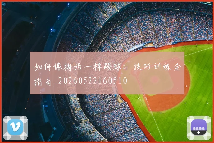 如何像梅西一样踢球:技巧训练全指南_20260522160510