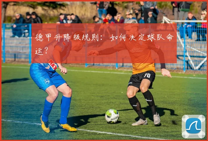 德甲升降级规则:如何决定球队命运?