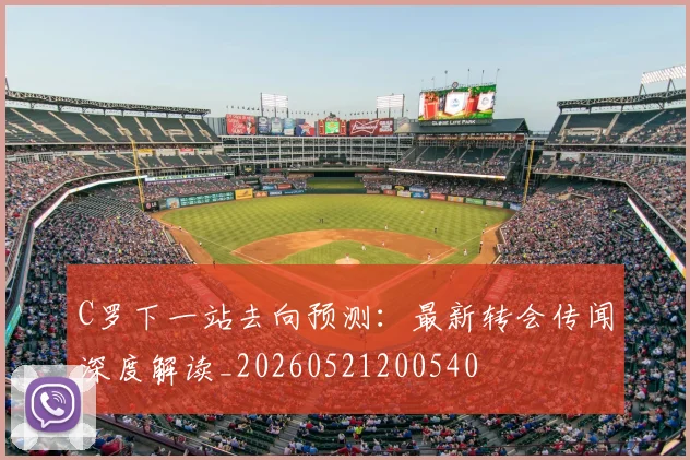 C罗下一站去向预测：最新转会传闻深度解读_20260521200540