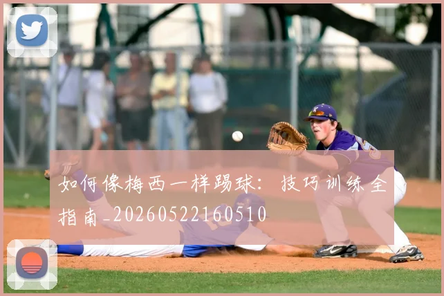 如何像梅西一样踢球:技巧训练全指南_20260522160510