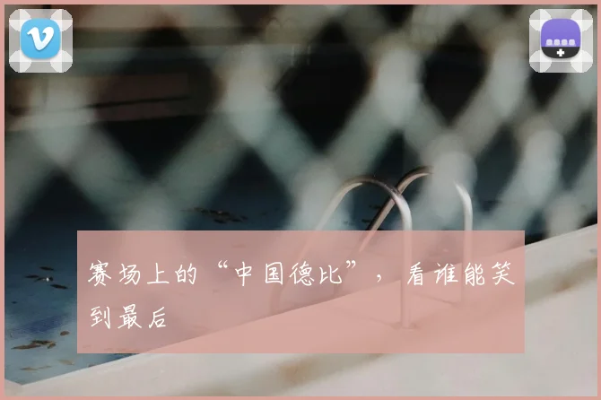 赛场上的“中国德比”,看谁能笑到最后
