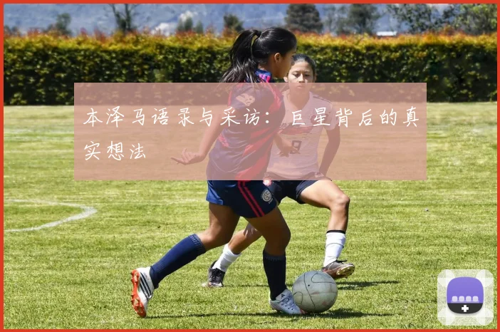 本泽马语录与采访：巨星背后的真实想法